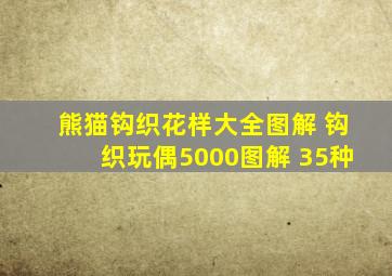 熊猫钩织花样大全图解 钩织玩偶5000图解 35种